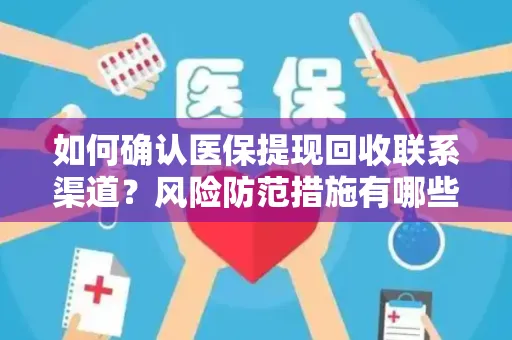 如何确认医保提现回收联系渠道？风险防范措施有哪些？